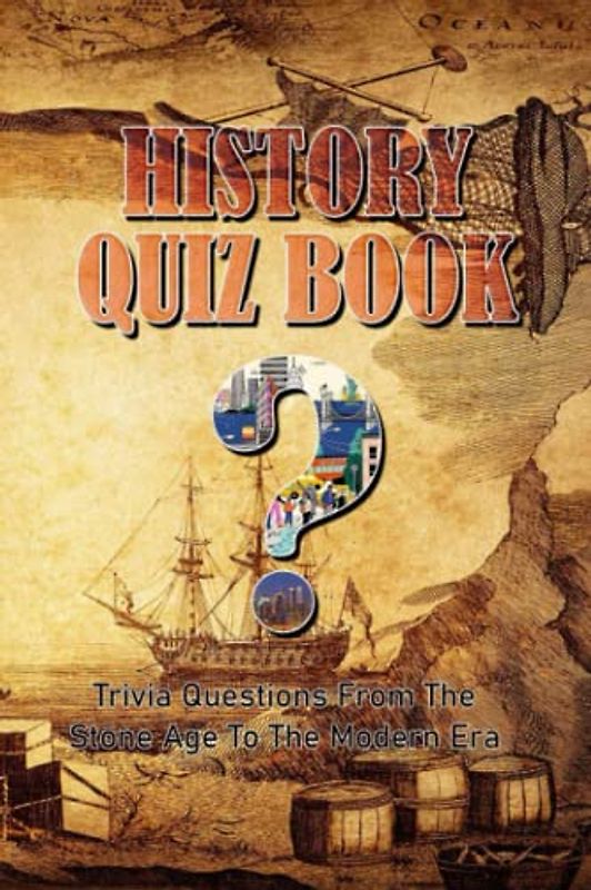 History Quiz Book: Trivia Questions From The Stone Age To The Modern Era