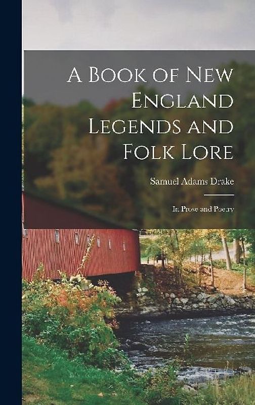 A Book of New England Legends and Folk Lore: In Prose and Poetry