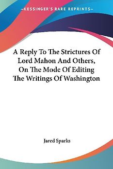 A Reply To The Strictures Of Lord Mahon And Others, On The Mode Of Editing The Writings Of Washington