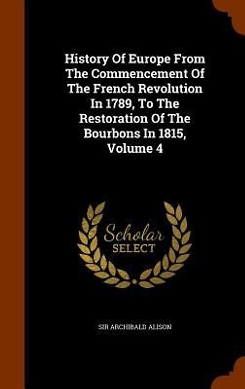 History Of Europe From The Commencement Of The French Revolution In 1789, To The Restoration Of The Bourbons In 1815, Volume 4