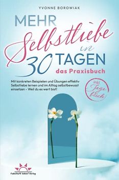Mehr Selbstliebe in 30 Tagen – das Praxisbuch. Mit konkreten Beispielen und Übungen effektiv Selbstliebe lernen und im Alltag selbstbewusst einsetzen – Weil du es wert bist! Inkl. Tagebuch