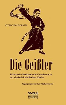 Die Geißler: Historische Denkmale des Fanatismus in der römisch-katholischen Kirche. Ergänzungswerk zum Pfaffenspiegel