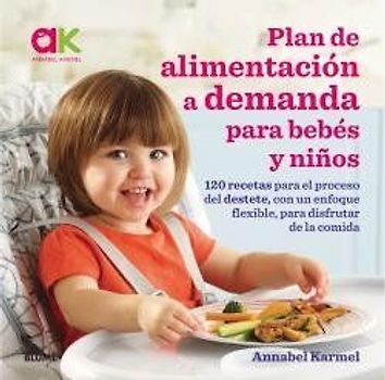 Plan de alimentación a demanda para bebés y niños : 120 recetas para el proceso del destete, con un enfoque flexible, para disfrutar de la comida