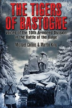 The Tigers of Bastogne: Voices of the 10th Armored Division in the Battle of the Bulge: Voices of the 10th Armored Division During the Battle of the Bulge