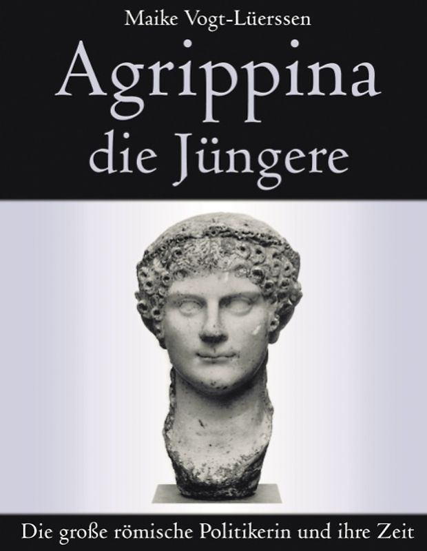 Agrippina die Jüngere. Die große römische Politikerin und ihre Zeit