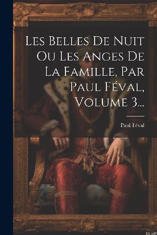 Les Belles De Nuit Ou Les Anges De La Famille, Par Paul Féval, Volume 3...