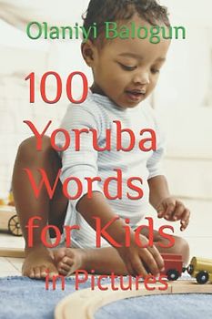 100 Yoruba Words for Kids: in Pictures (Teach Your Kids Yoruba Anywhere in the World, Band 2)