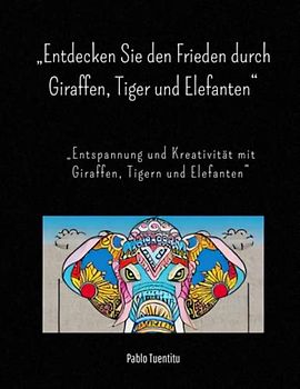 „Entdecken Sie den Frieden durch Giraffen, Tiger und Elefanten“: „Entspannung und Kreativität mit Giraffen, Tigern und Elefanten“