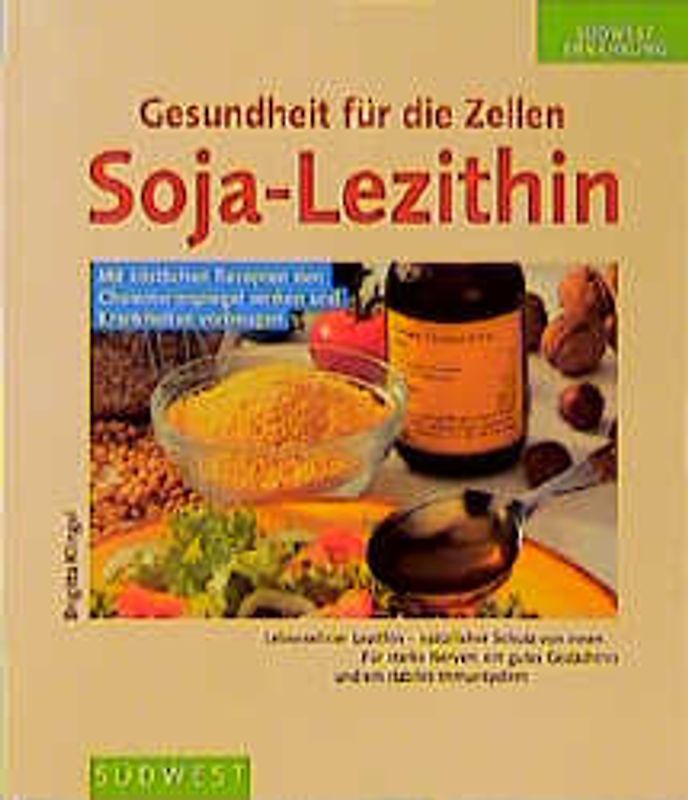 Gesundheit für die Zellen - Soja-Lezithin. Für Vitalität, Energie und geistige Fitness. Mit köstlichen Rezepten den Cholesterinspiegel senken und Krankheiten vorbeugen