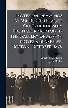 Notes On Drawings by Mr. Ruskin Placed On Exhibition by Professor Norton in the Gallery of Messrs. Noyes & Blakeslee, Boston, October, 1879