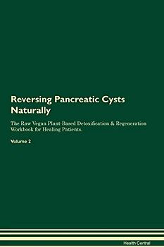 Reversing Pancreatic Cysts Naturally The Raw Vegan Plant-Based Detoxification & Regeneration Workbook for Healing Patients. Volume 2