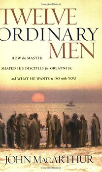 Twelve Ordinary Men: How the Master Shaped His Disciples for Greatness, and What He Wants to Do with You - MacArthur, John