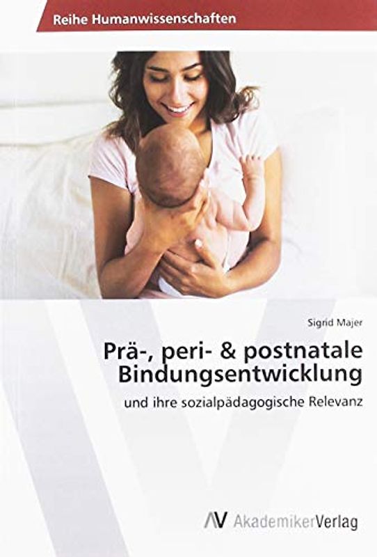 Prä-, peri- & postnatale Bindungsentwicklung: und ihre sozialpädagogische Relevanz