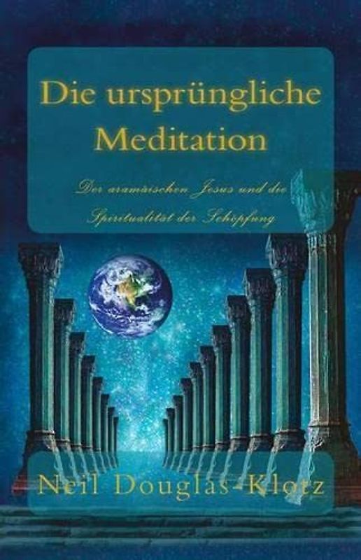 Die Urspruengliche Meditation: Der aramaeischen Jesus und die Spiritualitaet der Schoepfung