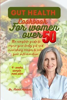 GUT HEALTH COOKBOOK FOR WOMEN OVER 50: The ultimate guide to repair your leaky gut and nourishing recipes to calm your inflammation