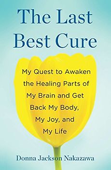 The Last Best Cure: My Quest to Awaken the Healing Parts of My Brain and Get Back My Body, My Joy, a nd My Life