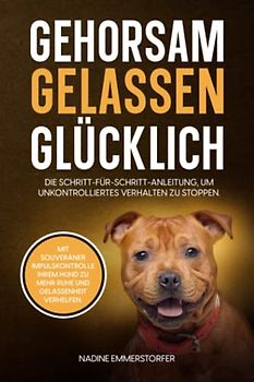 GEHORSAM - GELASSEN - GLÜCKLICH: Mit souveräner Impulskontrolle Ihrem Hund zu mehr Ruhe und Gelassenheit verhelfen. Die Schritt-für-Schritt-Anleitung, um unkontrolliertes Verhalten zu stoppen.