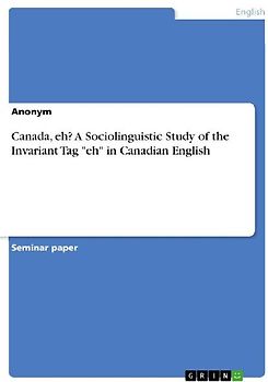 Canada, eh? A Sociolinguistic Study of the Invariant Tag "eh" in Canadian English