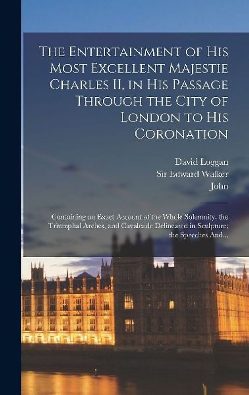 The Entertainment of His Most Excellent Majestie Charles II, in His Passage Through the City of London to His Coronation