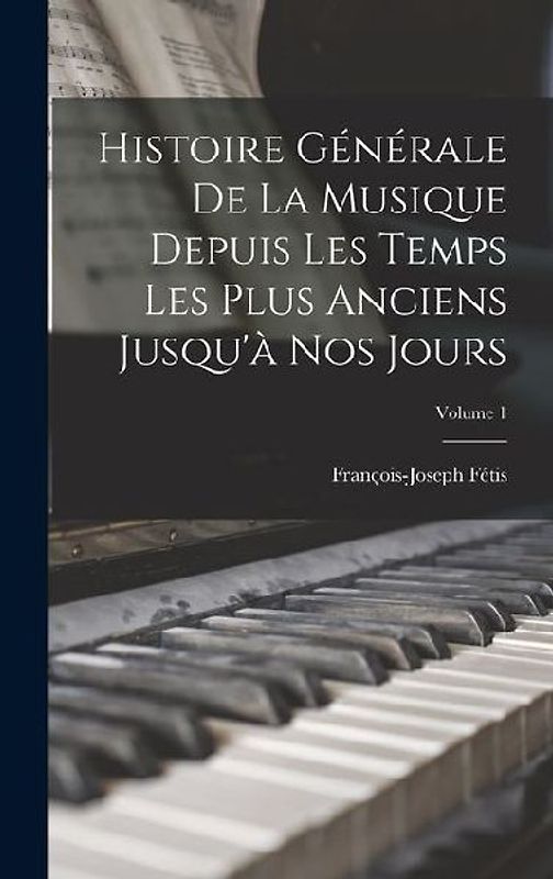 Histoire Générale De La Musique Depuis Les Temps Les Plus Anciens Jusqu'à Nos Jours; Volume 1