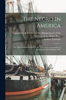 The Negro in America; an Address Delivered Before the Philosophical Institution of Edinburgh, 16th October 1907