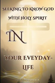 Seeking to Know God with Holy Spirit in Your Eveyday-Life: Bible Quotations and Values for each day