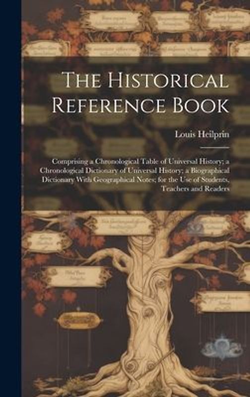 The Historical Reference Book: Comprising a Chronological Table of Universal History; a Chronological Dictionary of Universal History; a Biographical