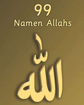 99 Namen Allahs: Gesegnete Namen und Attribute Allahs mit ihrer Bedeutung aus dem Koran