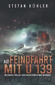 Auf Feindfahrt mit U 139: Weltkriegs-Thriller über ein deutsches U-Boot im Einsatz (Auf Feindfahrt - Romanreihe über deutsche U-Boote im Einsatz, Band 1)