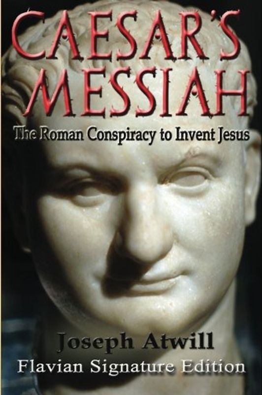 Caesar's Messiah: The Roman Conspiracy to Invent Jesus: Flavian Signature Edition