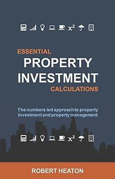 Essential Property Investment Calculations: The numbers led approach to property investment and property management