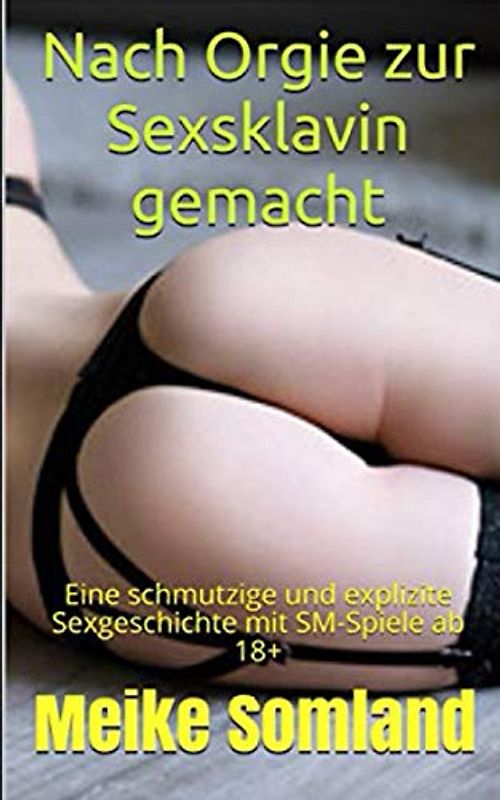 Nach Orgie zur Sexsklavin gemacht: Eine schmutzige und explizite Sexgeschichte mit SM-Spiele ab 18+