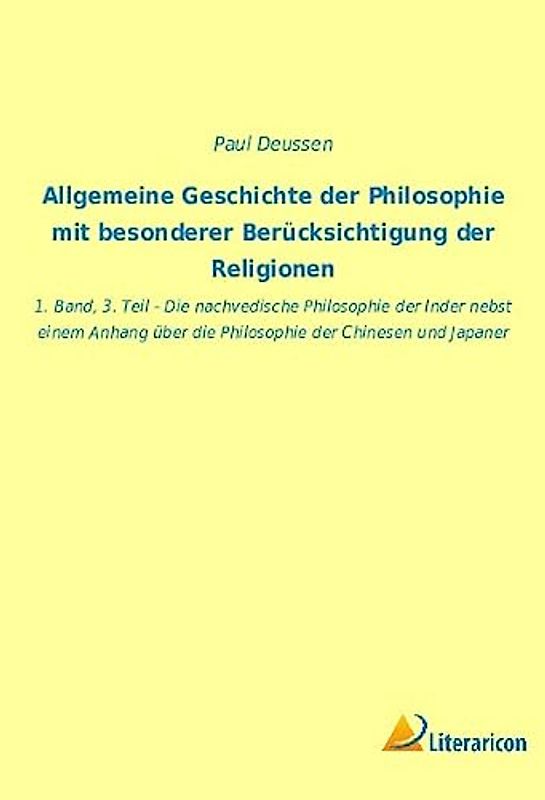Allgemeine Geschichte der Philosophie mit besonderer Berücksichtigung der Religionen: 1. Band, 3. Teil - Die nachvedische Philosophie der Inder nebst ... über die Philosophie der Chinesen und Japaner