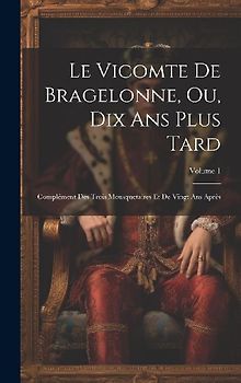 Le Vicomte De Bragelonne, Ou, Dix Ans Plus Tard: Complément Des Trois Mousquetaires Et De Vingt Ans Après; Volume 1