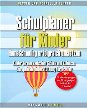 Schulplaner für Kinder – HomeSchooling erfolgreich umsetzen: Kinder lernen zwischen Schule und Zuhause. Die optimale Unterstützung für Schüler