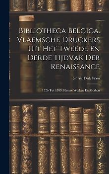 Bibliotheca Belgica. Vlaemsche Druckers Uit Het Tweede En Derde Tijdvak Der Renaissance: 1526 Tot 1599; Hunne Werken En Merken