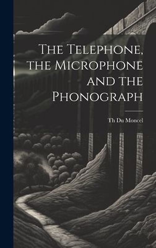 The Telephone, the Microphone and the Phonograph