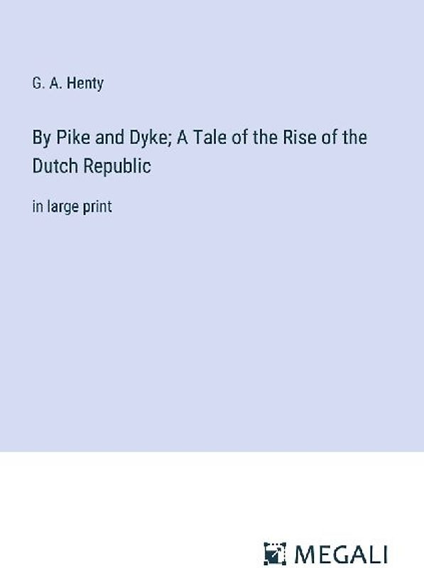 By Pike and Dyke; A Tale of the Rise of the Dutch Republic
