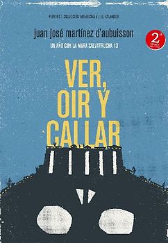 Ver, oír y callar : un año con la Mara Salvatrucha 13