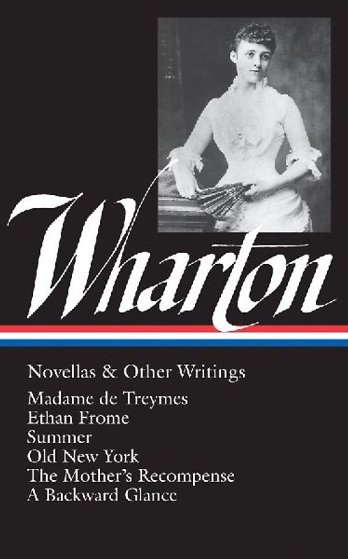 Edith Wharton: Novellas & Other Writings (Loa #47): Madame de Treymes / Ethan Frome / Summer / Old New York / The Mother's Recompense / A Backward Gla