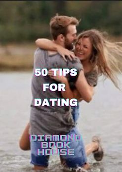 50 TIPS FOR DATING: ALL YOU NEED TO KNOW