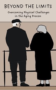 Beyond the Limits: Overcoming Physical Challenges in the Aging Process: Don't let age slow you down - learn how to Overcome Physical Challenges in the Aging Process!