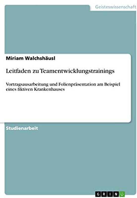 Leitfaden zu Teamentwicklungstrainings: Vortragsausarbeitung und Folienpräsentation am Beispiel eines fiktiven Krankenhauses