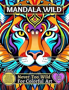 MANDALA WILD - Never Too Wild For Colorful Art: Majestic Coloring Journey With Intricate Animal Portraits And Zen-Inspired Patterns For Relaxation And Artistic Expression