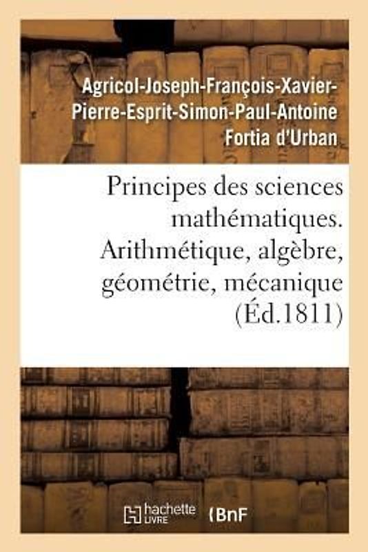 Principes Des Sciences Mathématiques, Contenant Des Élémens d'Arithmétique, d'Algèbre