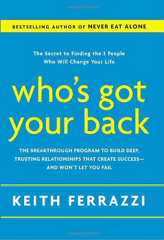 Who's Got Your Back: The Breakthrough Program to Build Deep, Trusting Relationships That Create Success--and Won't Let You Fail: The Secret to Finding ... that create success - and won't let you Fail - Keith Ferrazzi