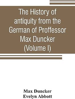 The history of antiquity from the German of Proffessor Max Duncker (Volume I)