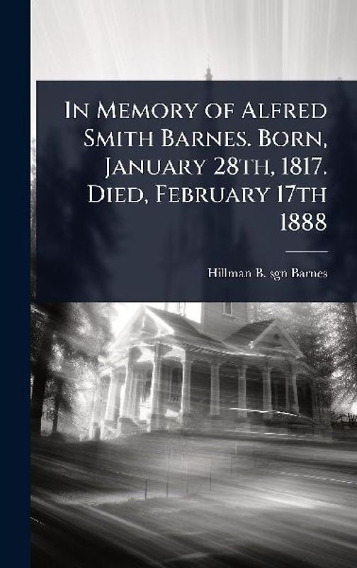 In Memory of Alfred Smith Barnes. Born, January 28th, 1817. Died, February 17th 1888