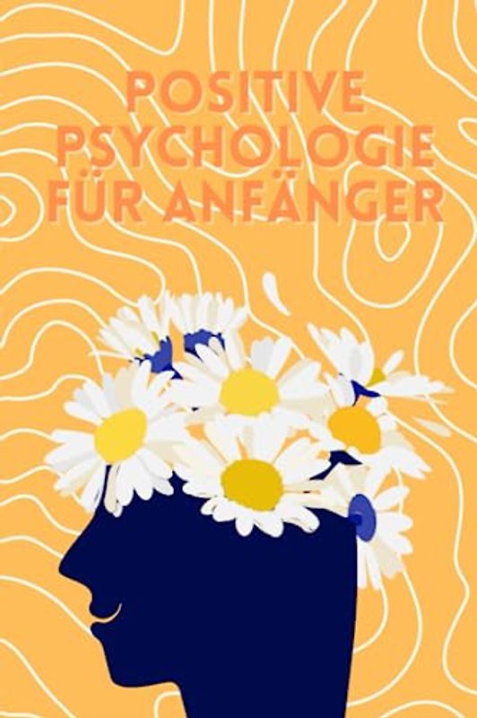 Positive Psychologie für Anfänger: Gelassenheit, Optimismus und Resilienz für den Alltag lernen | Ein Ratgeber für den Einstieg in die Positive Psychologie