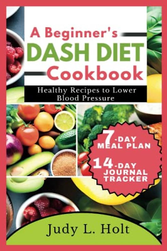 A BEGINNER'S DASH DIET COOKBOOK: HEALTHY RECIPES TO LOWER BLOOD PRESSURE (Healthy Lifestyle Cookbooks With Juicing & Smoothies)